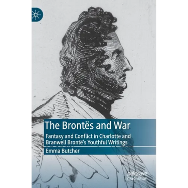 The Brontës and War: Fantasy and Conflict in Charlotte and Branwell Brontë's Youthful Writings