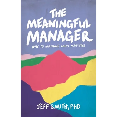 The Meaningful Manager: How to Manage What Matters