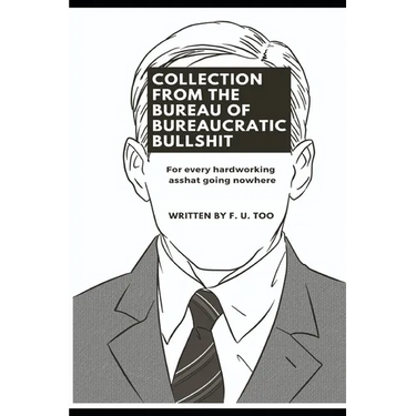 Collection from the Bureau of Bureaucratic Bullshit: For every hardworking asshat going nowhere