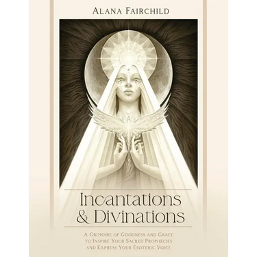 Incantations & Divinations: A Grimoire of Goodness and Grace to Inspire Your Sacred Prophecies and Express Your Esoteric Voice