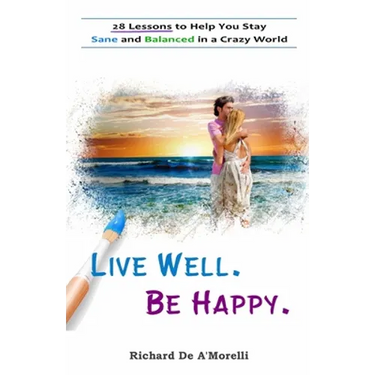 Live Well. Be Happy.: 28 Lessons to Help You Stay Sane and Balanced in a Crazy World
