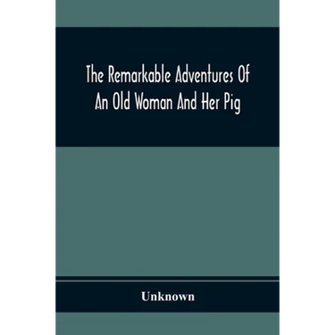 The Remarkable Adventures Of An Old Woman And Her Pig: An Ancient Tale In A Modern Dress