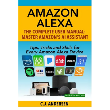Amazon Alexa: The Complete User Manual - Tips, Tricks & Skills for Every Amazon Alexa Device