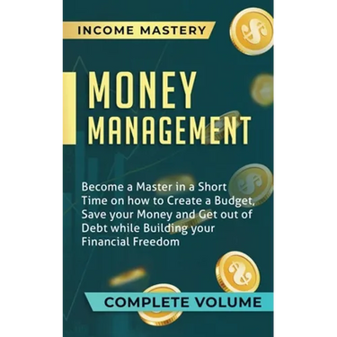 Money Management: Become a Master in a Short Time on How to Create a Budget, Save Your Money and Get Out of Debt while Building Your Fin