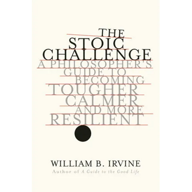 The Stoic Challenge: A Philosopher's Guide to Becoming Tougher, Calmer, and More Resilient