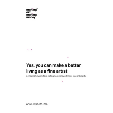 Yes, you can make a better living as a fine artist: A fine artist's manifesto on making more money with more ease and dignity.
