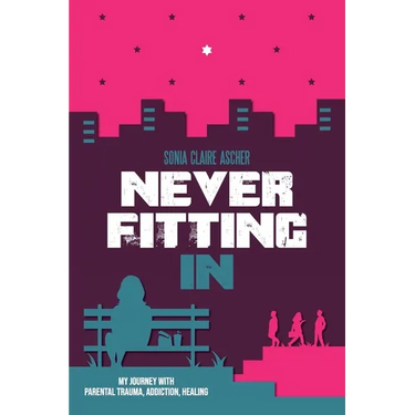 Never Fitting In: My Journey with Parental Trauma, Addiction, Healing