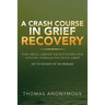 A Crash Course In Grief Recovery: For Small Group Facilitators And Anyone Struggling With Grief