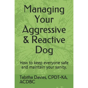 Managing Your Aggressive & Reactive Dog: How to keep you and your dog safe, how to talk to your veterinarian, and where to find professional help.