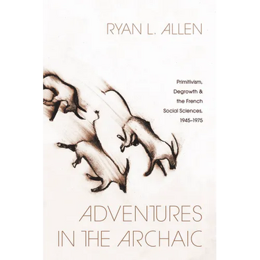 Adventures in the Archaic: Primitivism, Degrowth, and the French Social Sciences, 1945-1975