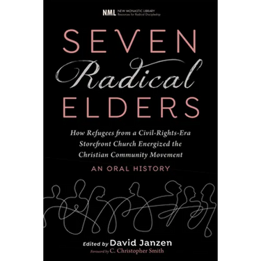 Seven Radical Elders: How Refugees from a Civil-Rights-Era Storefront Church Energized the Christian Community Movement, an Oral History