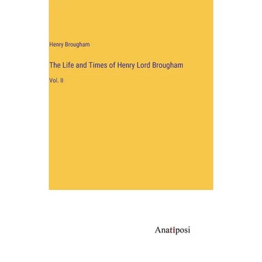 The Life and Times of Henry Lord Brougham: Vol. II