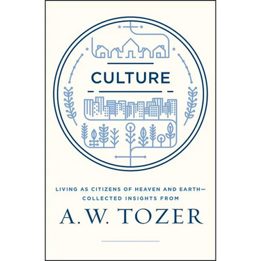 Culture: Living as Citizens of Heaven on Earth--Collected Insights from A.W. Tozer