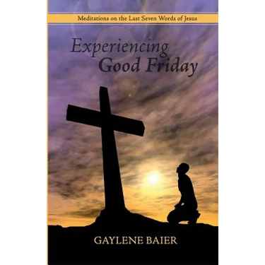 Experiencing Good Friday: Meditations on the Seven Last Words of Jesus