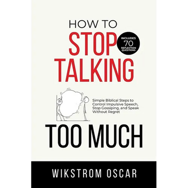 How to Stop Talking Too Much: Simple Biblical Steps to Control Impulsive Speech, Stop Gossiping, and Speak Without Regret
