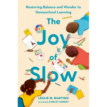 The Joy of Slow: Restoring Balance and Wonder to Homeschool Learning