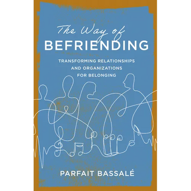 The Way of Befriending: Transforming Relationships and Organizations for Belonging