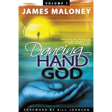 The Dancing Hand of God Volume 1: Unveiling the Fullness of God Through Apostolic Signs, Wonders, and Miracles
