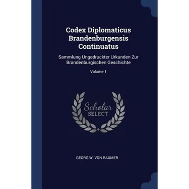 Codex Diplomaticus Brandenburgensis Continuatus: Sammlung Ungedruckter Urkunden Zur Brandenburgischen Geschichte; Volume 1
