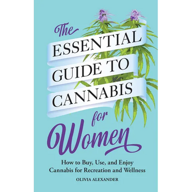 The Essential Guide to Cannabis for Women: How to Buy, Use, and Enjoy Cannabis for Recreation and Wellness