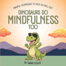 Dinosaurs Do Mindfulness Too: Mindful Techniques to Help Us Chill Out