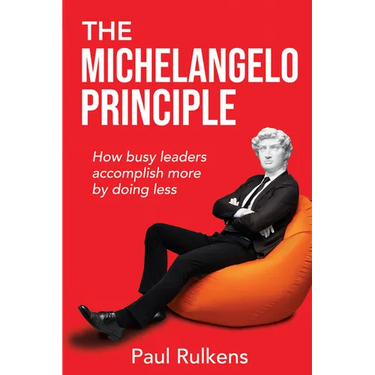 The Michelangelo Principle: How Busy Leaders Accomplish More by Doing Less