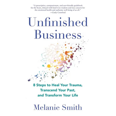 Unfinished Business: 8 Steps to Heal Your Trauma, Transcend Your Past, and Transform Your Life