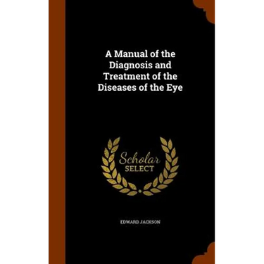 A Manual of the Diagnosis and Treatment of the Diseases of the Eye