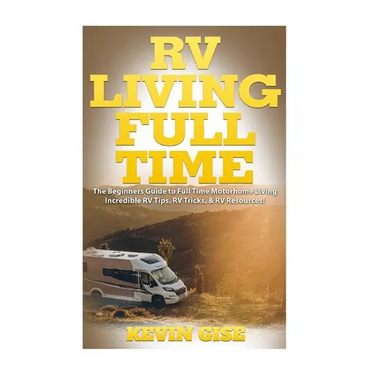 RV Living Full Time: The Beginner's Guide to Full Time Motorhome Living - Incredible RV Tips, RV Tricks, & RV Resources!