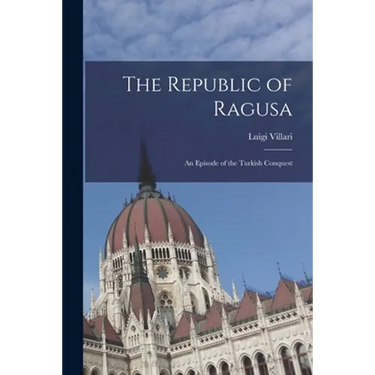 The Republic of Ragusa: An Episode of the Turkish Conquest