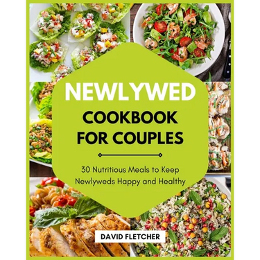 Newlywed Cookbook for Couples - 30 Nutritious Meals to Keep Newlyweds Happy and Healthy