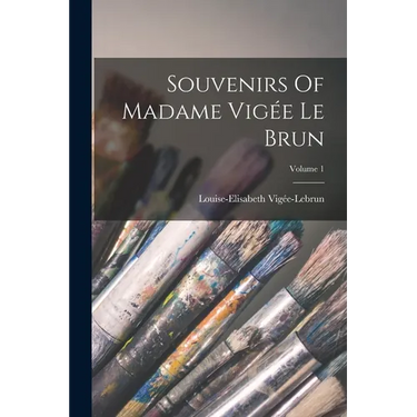 Souvenirs Of Madame Vigée Le Brun; Volume 1