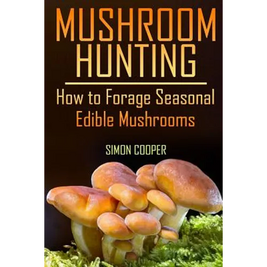 Mushroom Hunting: How to Forage Seasonal Edible Mushrooms: (Mushroom Foraging, Foraging Guide)