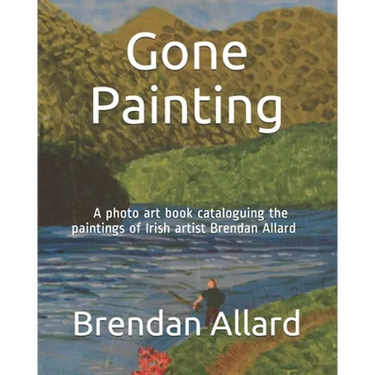 Gone Painting: A photo art book cataloguing the paintings of Irish artist Brendan Allard