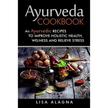 Ayurveda cookbook: An Ayurvedic Recipes To Improve Holistic Health, Welness And Relieve Stress