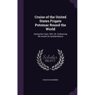 Cruise of the United States Frigate Potomac Round the World: During the Years 1831-34; Embracing the Attack On Quallah-Battoo