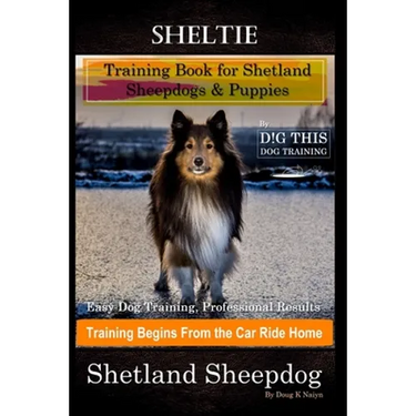 Sheltie Training Book for Shetland Sheepdogs & Puppies By D!G THIS DOG Training, Easy Dog Training, Professional Results, Training Begins from the Car