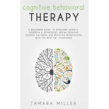 Cognitive Behavioral Therapy: A Beginners Guide to Overcome Anxiety, Insomnia & Depression, Break Negative Thought Patterns and Maintain Mindfulness