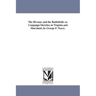 The Bivouac and the Battlefield; or, Campaign Sketches in Virginia and Maryland. by George F. Noyes.