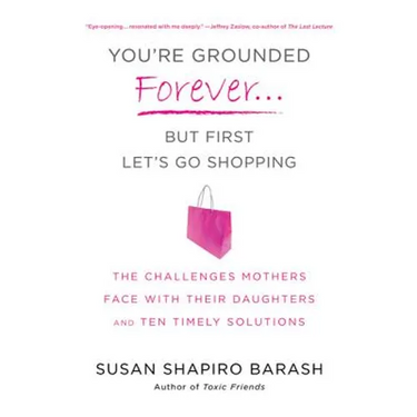 You're Grounded Forever...But First, Let's Go Shopping: The Challenges Mothers Face with Their Daughters and Ten Timely Solutions
