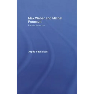 Max Weber and Michel Foucault: Parallel Life-Works