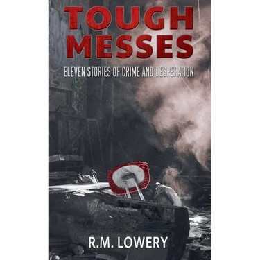 Tough Messes: Eleven Stories of Crime and Desperation