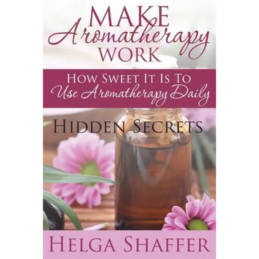 Make Aromatherapy Work: How Sweet It Is to Use Aromatherapy Daily: Hidden Secrets