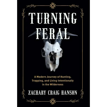 Turning Feral: A Modern Journey of Hunting, Trapping, and Living Intentionally in the Wilderness