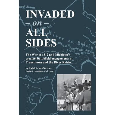 Invaded on All Sides: The War of 1812 and Michigan's greatest battlefield engagements at Frenchtown and the River Raisin