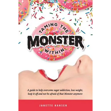 Taming the Monster Within: A guide to help overcome sugar addiction, lose weight, keep it off and not be afraid of that Monster ever again