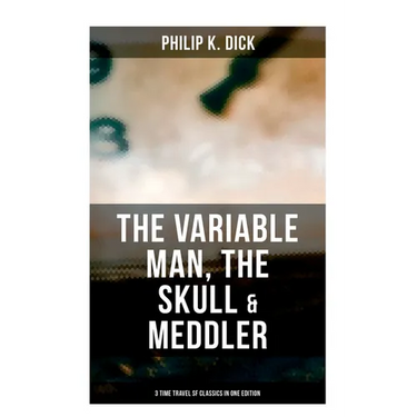 The Variable Man, The Skull & Meddler - 3 Time Travel SF Classics in One Edition
