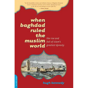 When Baghdad Ruled the Muslim World: The Rise and Fall of Islam's Greatest Dynasty