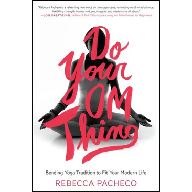 Do Your Om Thing: Bending Yoga Tradition to Fit Your Modern Life