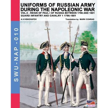 Uniforms of Russian army during the Napoleonic war vol.5: Guard infantry and cavalry 1 1796-1801